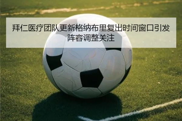 拜仁医疗团队更新格纳布里复出时间窗口引发阵容调整关注