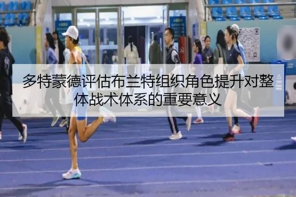 多特蒙德评估布兰特组织角色提升对整体战术体系的重要意义