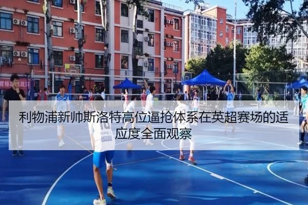 利物浦新帅斯洛特高位逼抢体系在英超赛场的适应度全面观察