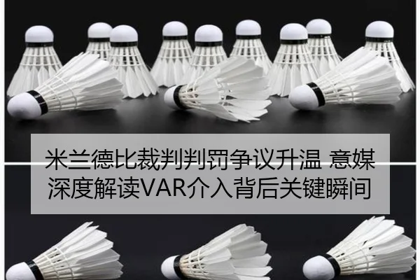 米兰德比裁判判罚争议升温 意媒深度解读VAR介入背后关键瞬间
