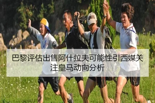 巴黎评估出售阿什拉夫可能性引西媒关注皇马动向分析