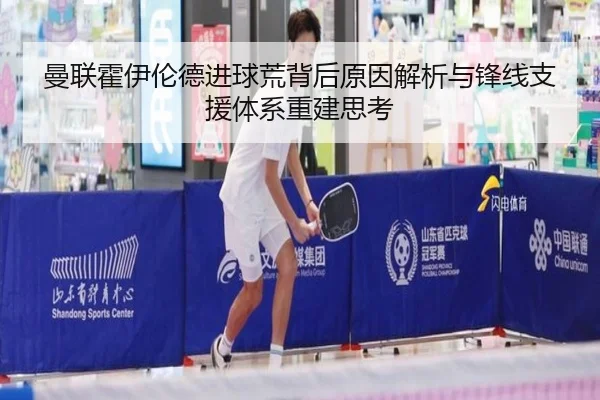 曼联霍伊伦德进球荒背后原因解析与锋线支援体系重建思考