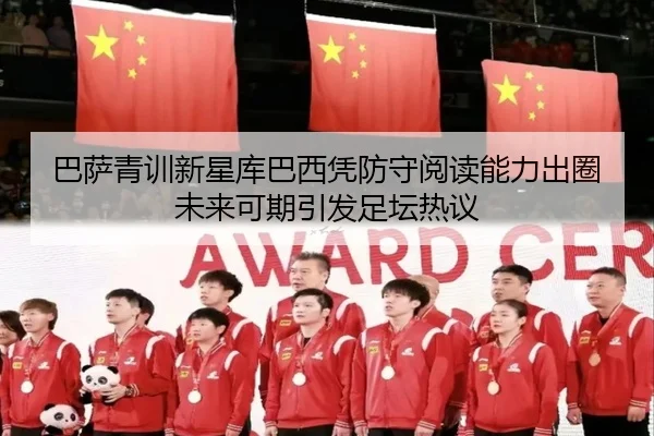 巴萨青训新星库巴西凭防守阅读能力出圈未来可期引发足坛热议