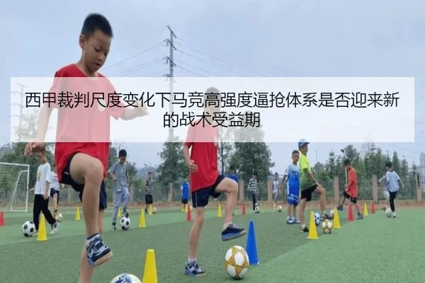 西甲裁判尺度变化下马竞高强度逼抢体系是否迎来新的战术受益期